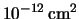 $10^{-12}\,\rm cm^2$